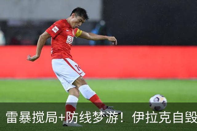 雷暴搅局+防线梦游！伊拉克自毁前程 时隔40年交足学费